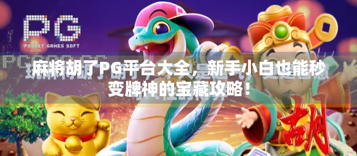 麻将胡了PG平台大全，新手小白也能秒变牌神的宝藏攻略！