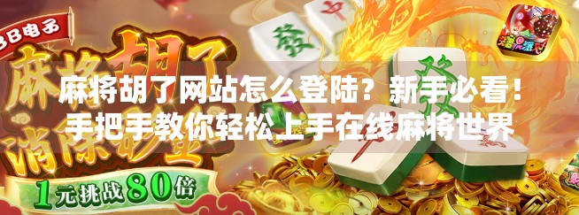 麻将胡了网站怎么登陆？新手必看！手把手教你轻松上手在线麻将世界