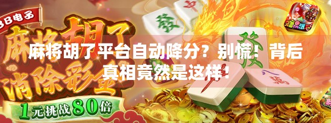 麻将胡了平台自动降分？别慌！背后真相竟然是这样！