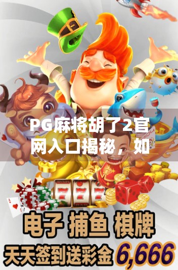 PG麻将胡了2官网入口揭秘,如何安全访问并畅玩这款国民级麻将游戏? PG麻将胡了2官网入口揭秘,如何安全访问并畅玩这款国民级麻将游戏?