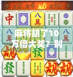 麻将胡了10万倍大奖？别急，先看看你是不是被套路了！