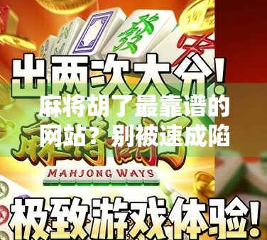 麻将胡了最靠谱的网站？别被速成陷阱骗了！新手避坑指南来了！