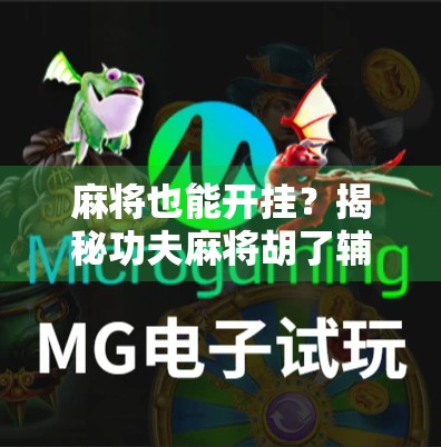 麻将也能开挂?揭秘功夫麻将胡了辅助背后的玄机与风险! 麻将也能开挂?揭秘功夫麻将胡了辅助背后的玄机与风险!