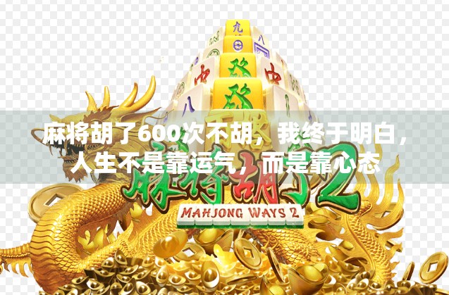 麻将胡了600次不胡，我终于明白，人生不是靠运气，而是靠心态
