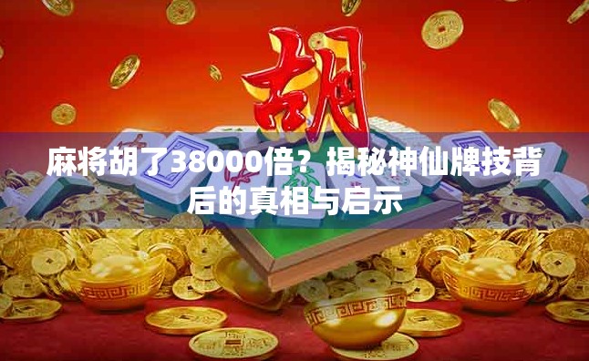 麻将胡了38000倍?揭秘神仙牌技背后的真相与启示 麻将胡了38000倍?揭秘神仙牌技背后的真相与启示