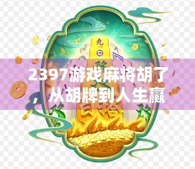 2397游戏麻将胡了,从胡牌到人生赢家的奇妙旅程 2397游戏麻将胡了,从胡牌到人生赢家的奇妙旅程