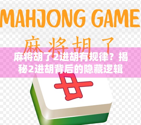 麻将胡了2进胡有规律?揭秘2进胡背后的隐藏逻辑与实战技巧! 麻将胡了2进胡有规律?揭秘2进胡背后的隐藏逻辑与实战技巧!