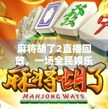 麻将胡了2直播回放，一场全民娱乐风暴的幕后真相