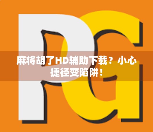 麻将胡了HD辅助下载？小心捷径变陷阱！