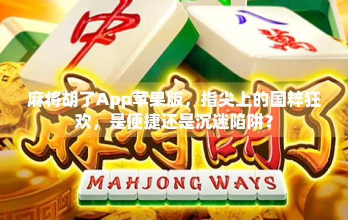 麻将胡了App苹果版，指尖上的国粹狂欢，是便捷还是沉迷陷阱？