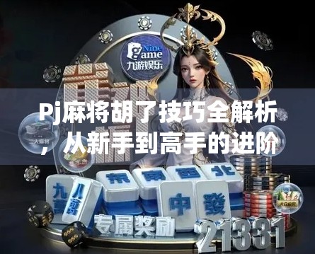 Pj麻将胡了技巧全解析,从新手到高手的进阶之路,教你轻松赢局! Pj麻将胡了技巧全解析,从新手到高手的进阶之路,教你轻松赢局!