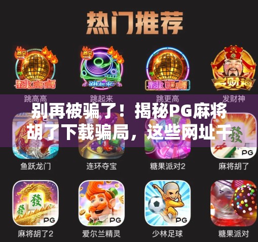别再被骗了!揭秘PG麻将胡了下载骗局,这些网址千万别点! 别再被骗了!揭秘PG麻将胡了下载骗局,这些网址千万别点!