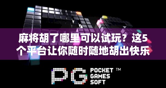 麻将胡了哪里可以试玩？这5个平台让你随时随地胡出快乐！