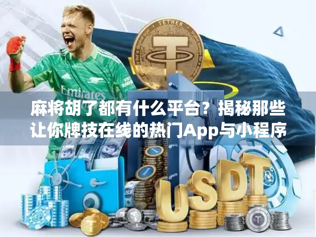 麻将胡了都有什么平台？揭秘那些让你牌技在线的热门App与小程序！