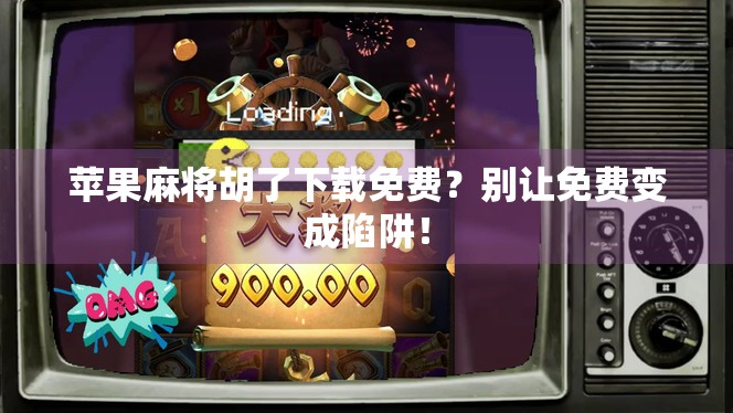 苹果麻将胡了下载免费？别让免费变成陷阱！