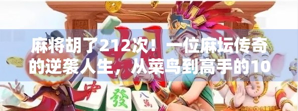 麻将胡了212次！一位麻坛传奇的逆袭人生，从菜鸟到高手的10年修炼之路