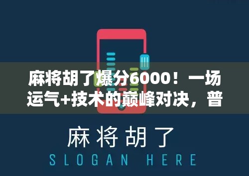麻将胡了爆分6000！一场运气+技术的巅峰对决，普通人也能逆袭的快乐源泉！