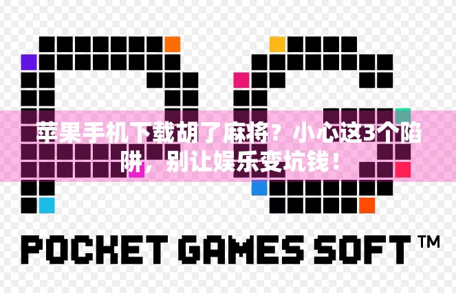 苹果手机下载胡了麻将?小心这3个陷阱,别让娱乐变坑钱! 苹果手机下载胡了麻将?小心这3个陷阱,别让娱乐变坑钱!