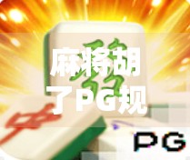 麻将胡了PG规则玩法全解析，新手也能秒变高手的秘籍！