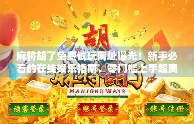 麻将胡了免费试玩网址曝光!新手必看的在线娱乐指南,零门槛上手超爽!