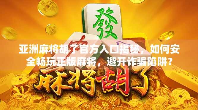 亚洲麻将胡了官方入口揭秘,如何安全畅玩正版麻将,避开诈骗陷阱?