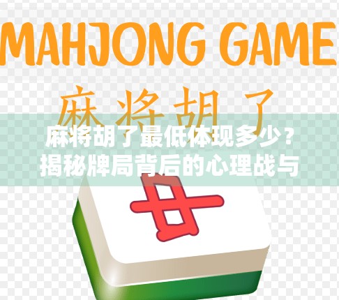 麻将胡了最低体现多少?揭秘牌局背后的心理战与价值博弈 麻将胡了最低体现多少?揭秘牌局背后的心理战与价值博弈