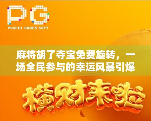 麻将胡了夺宝免费旋转，一场全民参与的幸运风暴引爆社交圈！