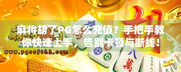 麻将胡了PG怎么充值？手把手教你快速上手，告别卡顿与断线！
