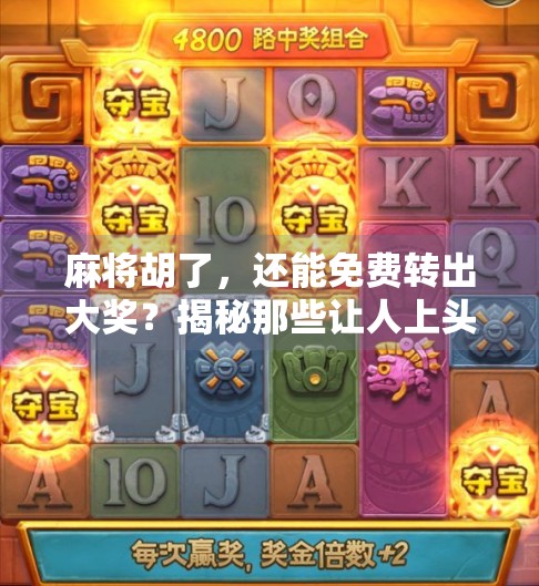 麻将胡了,还能免费转出大奖?揭秘那些让人上头的旋转诱惑! 麻将胡了,还能免费转出大奖?揭秘那些让人上头的旋转诱惑!