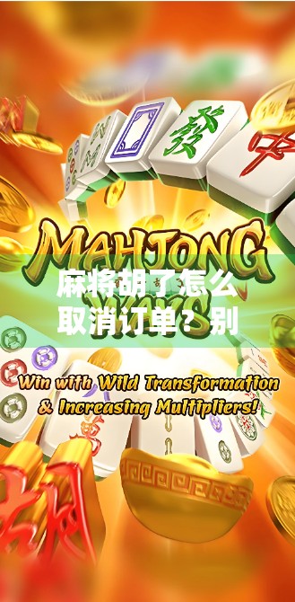 麻将胡了怎么取消订单?别闹了,这根本不是你该纠结的问题! 麻将胡了怎么取消订单?别闹了,这根本不是你该纠结的问题!