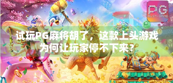 试玩PG麻将胡了，这款上头游戏为何让玩家停不下来？