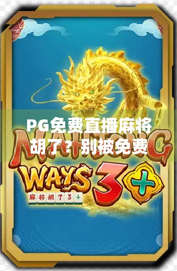 PG免费直播麻将胡了?别被免费骗了!新手必看的避坑指南! PG免费直播麻将胡了?别被免费骗了!新手必看的避坑指南!