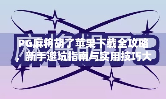 PG麻将胡了苹果下载全攻略,新手避坑指南与实用技巧大公开! PG麻将胡了苹果下载全攻略,新手避坑指南与实用技巧大公开!