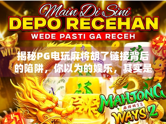 揭秘PG电玩麻将胡了链接背后的陷阱，你以为的娱乐，其实是骗局的入口！