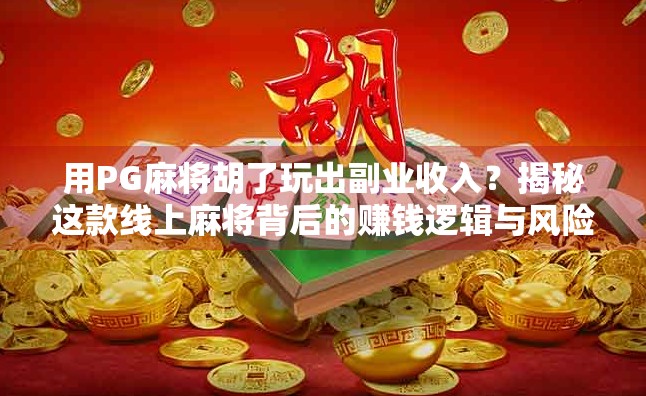 用PG麻将胡了玩出副业收入？揭秘这款线上麻将背后的赚钱逻辑与风险！