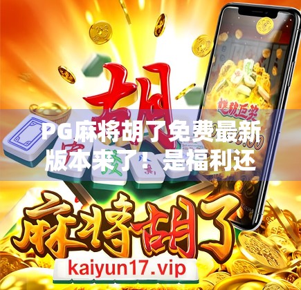 PG麻将胡了免费最新版本来了！是福利还是陷阱？深度测评告诉你真相！