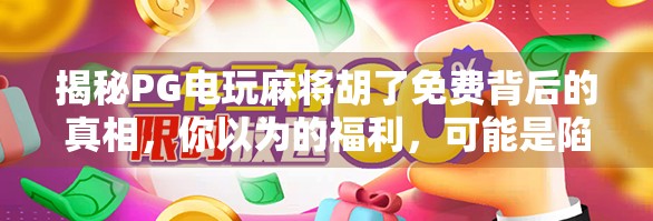揭秘PG电玩麻将胡了免费背后的真相，你以为的福利，可能是陷阱！
