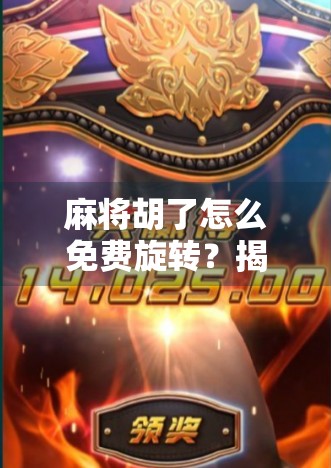 麻将胡了怎么免费旋转？揭秘旋转背后的玄机与趣味玩法！