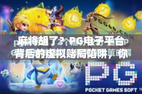 麻将胡了?PG电子平台背后的虚拟赌局陷阱,你真的看懂了吗? 麻将胡了?PG电子平台背后的虚拟赌局陷阱,你真的看懂了吗?