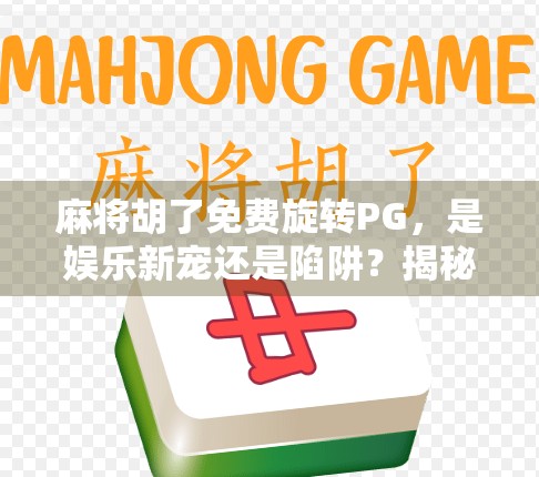 麻将胡了免费旋转PG，是娱乐新宠还是陷阱？揭秘背后的心理机制与风险！