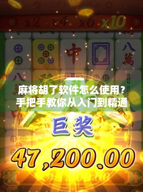 麻将胡了软件怎么使用？手把手教你从入门到精通，轻松上桌赢大奖！