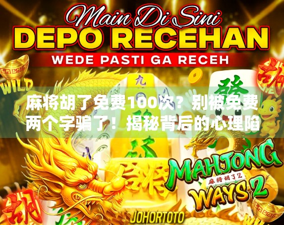 麻将胡了免费100次？别被免费两个字骗了！揭秘背后的心理陷阱和真实套路