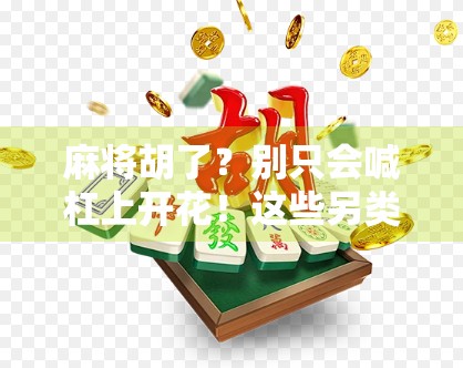 麻将胡了?别只会喊杠上开花!这些另类叫法让你赢在起跑线! 麻将胡了?别只会喊杠上开花!这些另类叫法让你赢在起跑线!