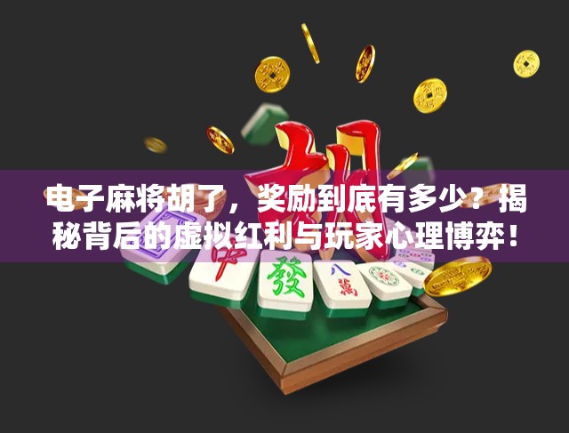 电子麻将胡了，奖励到底有多少？揭秘背后的虚拟红利与玩家心理博弈！