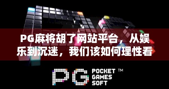 PG麻将胡了网站平台，从娱乐到沉迷，我们该如何理性看待在线麻将游戏？