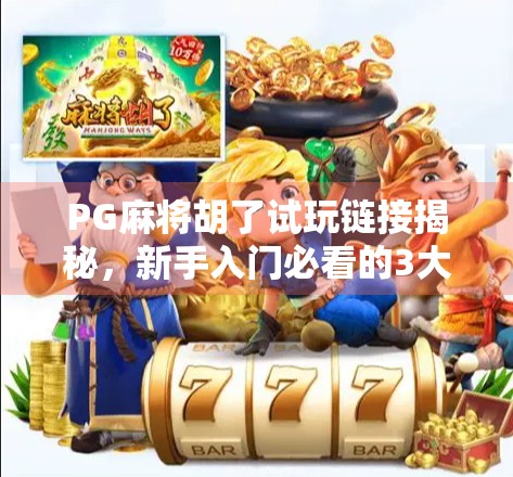 PG麻将胡了试玩链接揭秘,新手入门必看的3大技巧与避坑指南! PG麻将胡了试玩链接揭秘,新手入门必看的3大技巧与避坑指南!