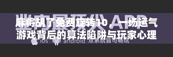 麻将胡了免费旋转10，一场运气游戏背后的算法陷阱与玩家心理博弈