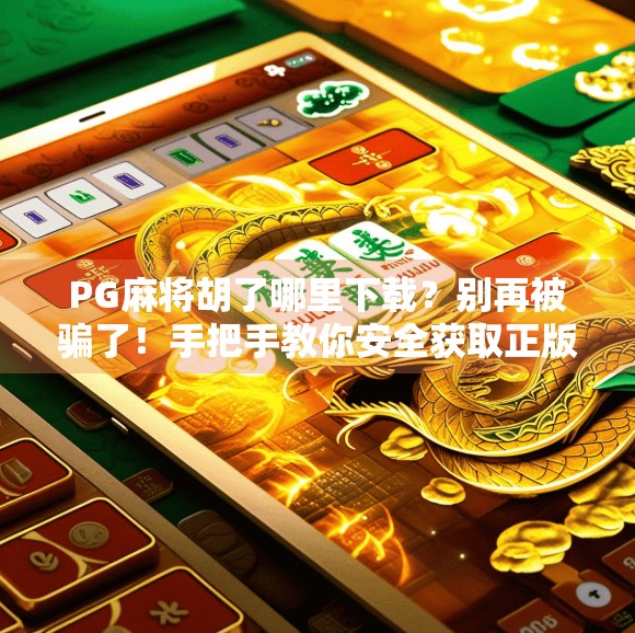 PG麻将胡了哪里下载?别再被骗了!手把手教你安全获取正版游戏! PG麻将胡了哪里下载?别再被骗了!手把手教你安全获取正版游戏!
