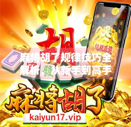 麻将胡了规律技巧全解析,从新手到高手,掌握这5大核心策略,让你每局都稳赢!