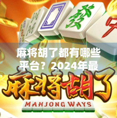 麻将胡了都有哪些平台?2024年最全线上麻将游戏平台推荐,轻松上手不踩雷!